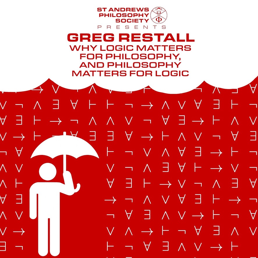 A red-and-white poster advertising a St Andrews Philosophy Society talk: Greg Restall “Why Logic Matters for Philosophy, and Philosophy Matters for Logic”. A stylised human figure (in white) holding an umbrella, protects themselves from a torrent of logical symbols, falling from a heavy white cloud.